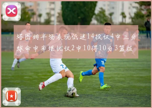 塔图姆半场表现低迷14投仅4中三分球命中率堪忧仅2中10得10分3篮板