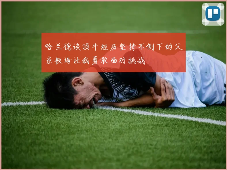 哈兰德谈顶牛经历坚持不倒下的父亲教诲让我勇敢面对挑战