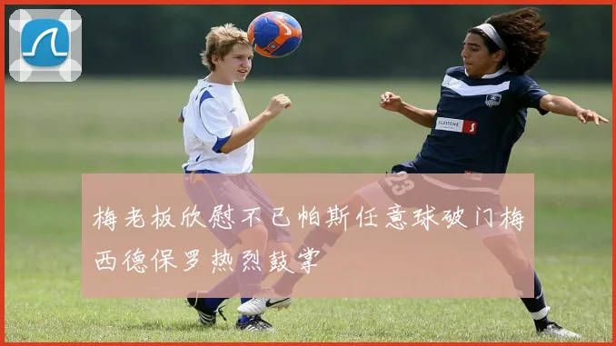梅老板欣慰不已帕斯任意球破门梅西德保罗热烈鼓掌