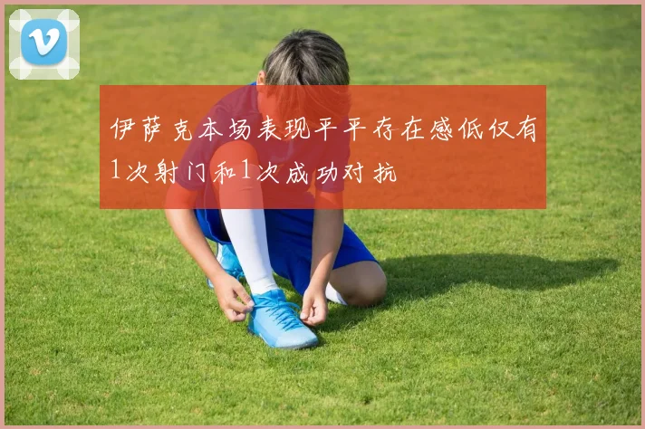 伊萨克本场表现平平存在感低仅有1次射门和1次成功对抗