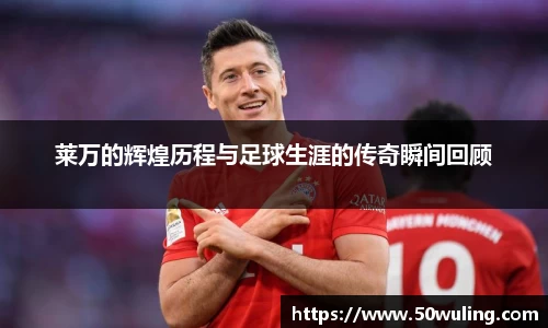 莱万的辉煌历程与足球生涯的传奇瞬间回顾