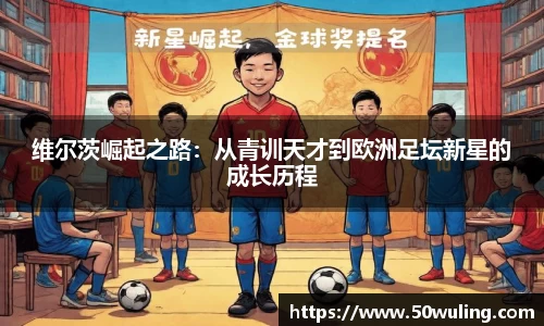 维尔茨崛起之路：从青训天才到欧洲足坛新星的成长历程