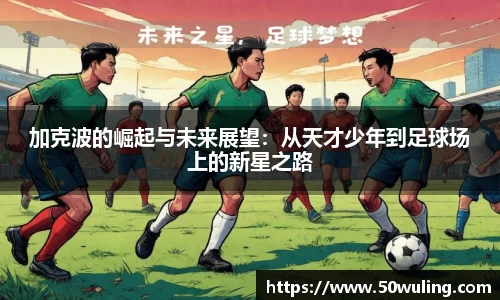 加克波的崛起与未来展望：从天才少年到足球场上的新星之路